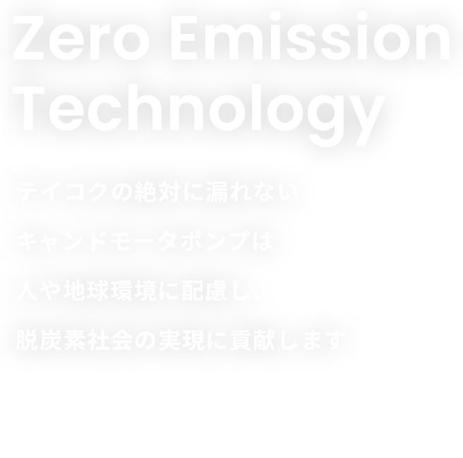 Zero Emission Technology　ＴＥＩＫＯＫＵの絶対に漏れないキャンドモータポンプは人や地球環境に配慮し、脱炭素社会の実現に貢献します